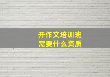 开作文培训班 需要什么资质